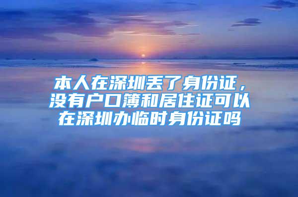 本人在深圳丟了身份證，沒有戶口簿和居住證可以在深圳辦臨時身份證嗎