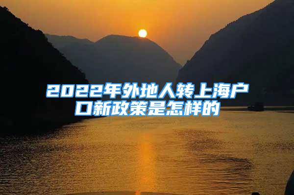 2022年外地人轉(zhuǎn)上海戶口新政策是怎樣的