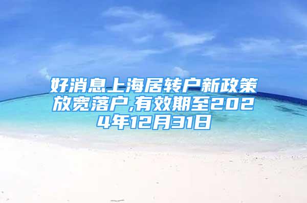 好消息上海居轉(zhuǎn)戶新政策放寬落戶,有效期至2024年12月31日