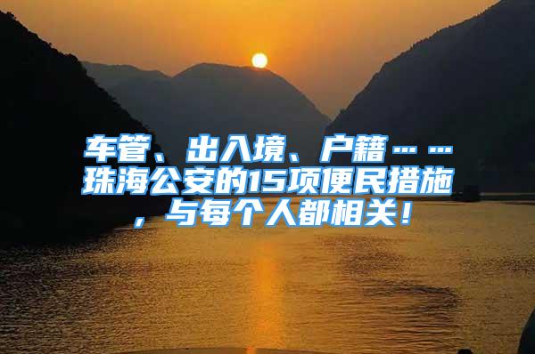 車管、出入境、戶籍……珠海公安的15項(xiàng)便民措施，與每個(gè)人都相關(guān)！