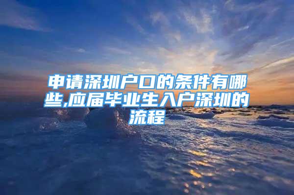 申請深圳戶口的條件有哪些,應(yīng)屆畢業(yè)生入戶深圳的流程