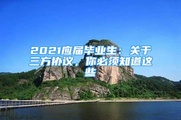 2021應屆畢業(yè)生：關于三方協(xié)議，你必須知道這些