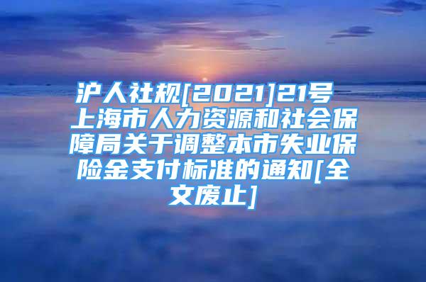 滬人社規(guī)[2021]21號(hào) 上海市人力資源和社會(huì)保障局關(guān)于調(diào)整本市失業(yè)保險(xiǎn)金支付標(biāo)準(zhǔn)的通知[全文廢止]