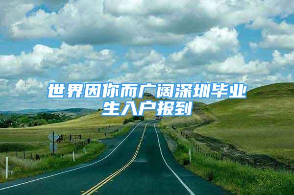 世界因你而廣闊深圳畢業(yè)生入戶報(bào)到