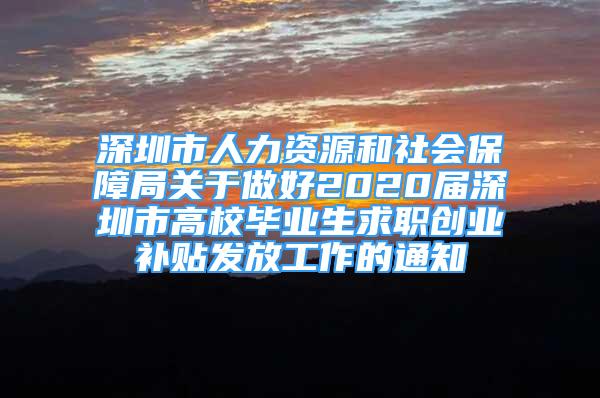 深圳市人力資源和社會保障局關于做好2020屆深圳市高校畢業(yè)生求職創(chuàng)業(yè)補貼發(fā)放工作的通知