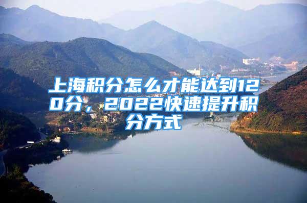 上海積分怎么才能達(dá)到120分，2022快速提升積分方式