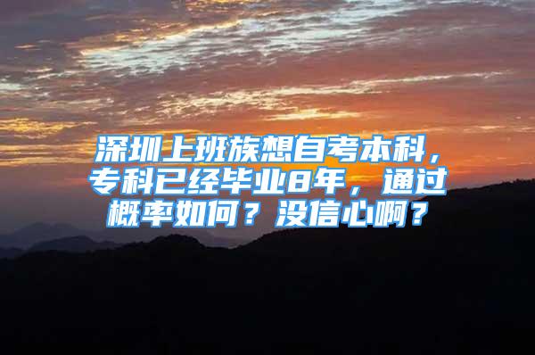 深圳上班族想自考本科，?？埔呀?jīng)畢業(yè)8年，通過(guò)概率如何？沒(méi)信心啊？