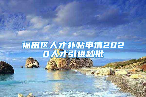 福田區(qū)人才補貼申請2020人才引進秒批