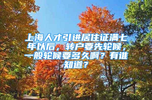 上海人才引進(jìn)居住證滿(mǎn)七年以后，轉(zhuǎn)戶(hù)要先輪候，一般輪候要多久啊？有誰(shuí)知道？