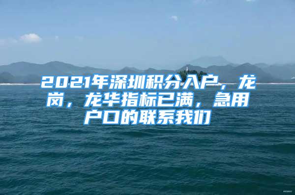 2021年深圳積分入戶，龍崗，龍華指標(biāo)已滿，急用戶口的聯(lián)系我們