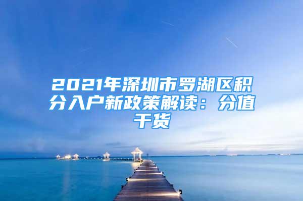 2021年深圳市羅湖區(qū)積分入戶(hù)新政策解讀：分值干貨