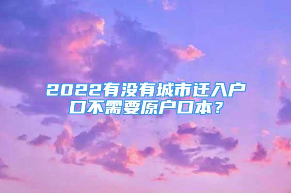 2022有沒有城市遷入戶口不需要原戶口本？