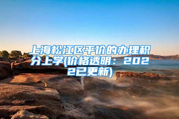 上海松江區(qū)平價的辦理積分上學(xué)(價格透明：2022已更新)