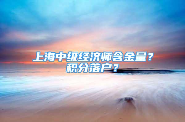 上海中級經濟師含金量？積分落戶？