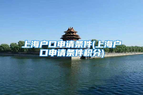 上海戶口申請條件(上海戶口申請條件積分)