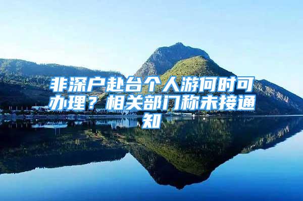 非深戶赴臺個人游何時可辦理？相關部門稱未接通知