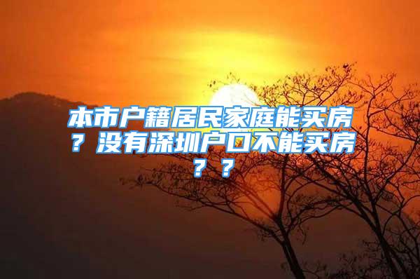 本市戶籍居民家庭能買房？沒有深圳戶口不能買房？？