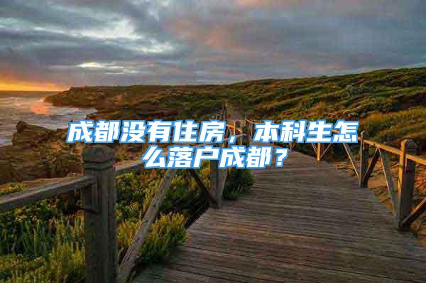 成都沒有住房，本科生怎么落戶成都？