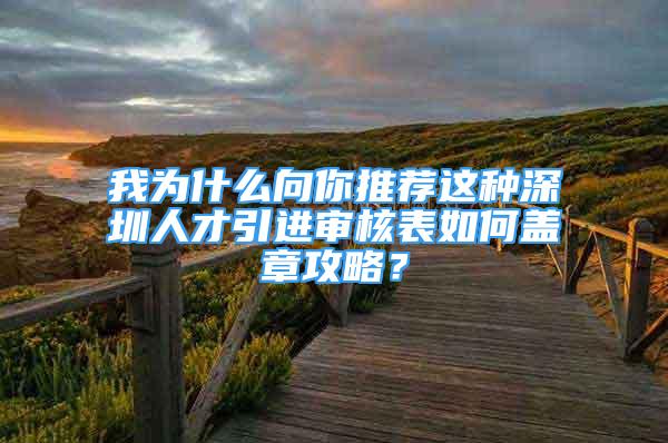 我為什么向你推薦這種深圳人才引進(jìn)審核表如何蓋章攻略？