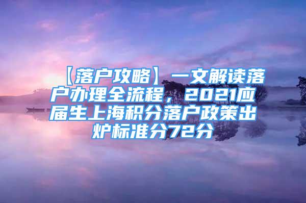 【落戶攻略】一文解讀落戶辦理全流程，2021應(yīng)屆生上海積分落戶政策出爐標(biāo)準(zhǔn)分72分