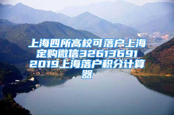 上海四所高?？陕鋺羯虾?定購微信32613691 2019上海落戶積分計算器