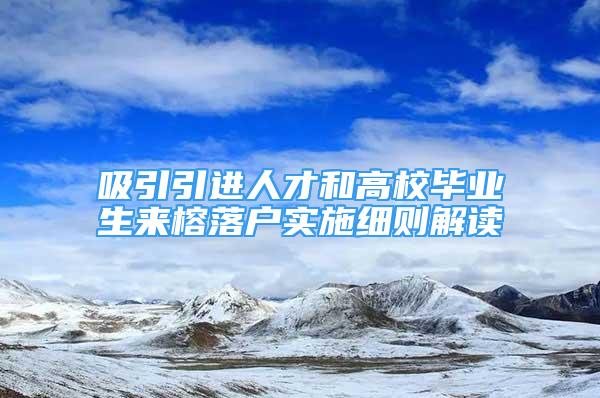 吸引引進(jìn)人才和高校畢業(yè)生來榕落戶實(shí)施細(xì)則解讀