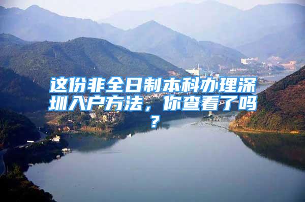 這份非全日制本科辦理深圳入戶方法，你查看了嗎？