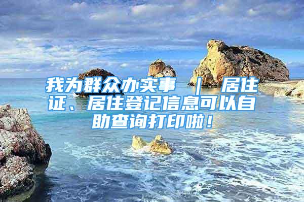 我為群眾辦實事 ｜ 居住證、居住登記信息可以自助查詢打印啦！