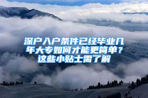 深戶入戶條件已經(jīng)畢業(yè)幾年大專如何才能更簡單？這些小貼士需了解