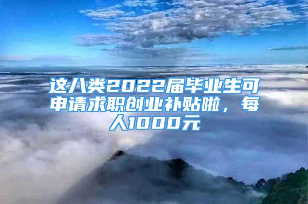 這八類2022屆畢業(yè)生可申請求職創(chuàng)業(yè)補貼啦，每人1000元