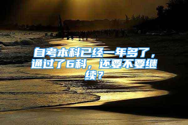 自考本科已經(jīng)一年多了，通過了6科，還要不要繼續(xù)？