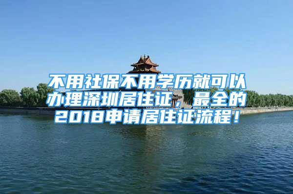 不用社保不用學(xué)歷就可以辦理深圳居住證，最全的2018申請居住證流程！