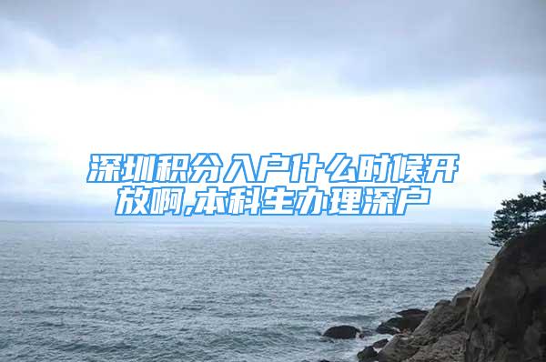 深圳積分入戶什么時候開放啊,本科生辦理深戶