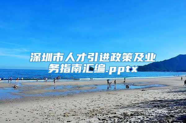 深圳市人才引進政策及業(yè)務(wù)指南匯編.pptx