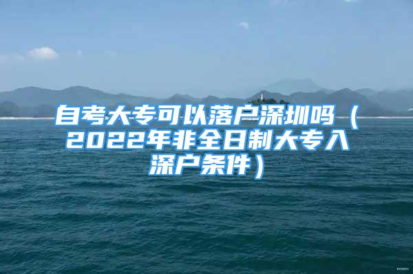 自考大專可以落戶深圳嗎（2022年非全日制大專入深戶條件）