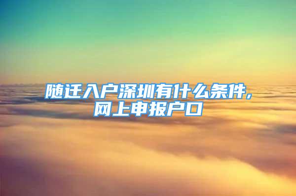 隨遷入戶深圳有什么條件,網(wǎng)上申報戶口