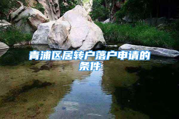 青浦區(qū)居轉(zhuǎn)戶(hù)落戶(hù)申請(qǐng)的條件