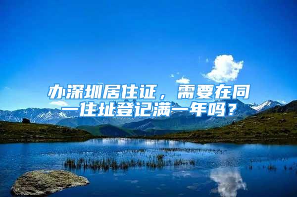 辦深圳居住證，需要在同一住址登記滿一年嗎？