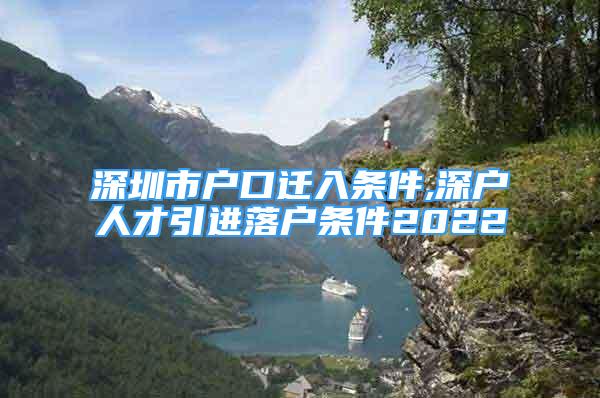 深圳市戶口遷入條件,深戶人才引進(jìn)落戶條件2022