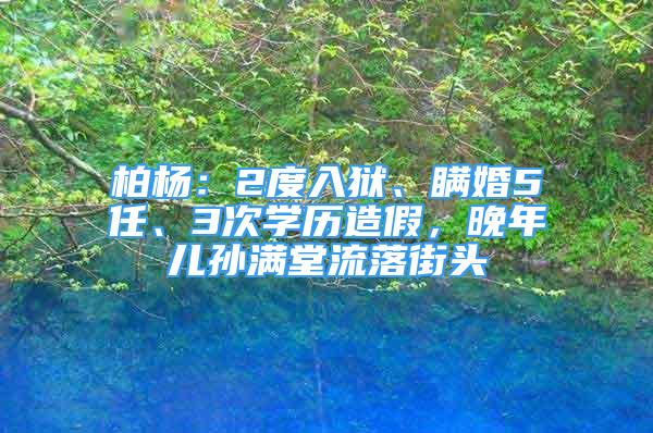 柏楊：2度入獄、瞞婚5任、3次學(xué)歷造假，晚年兒孫滿堂流落街頭