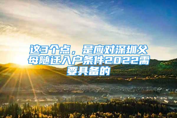 這3個(gè)點(diǎn)，是應(yīng)對(duì)深圳父母隨遷入戶條件2022需要具備的