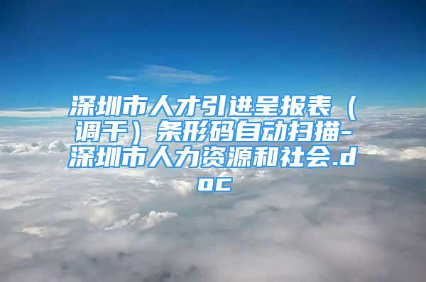 深圳市人才引進(jìn)呈報(bào)表（調(diào)干）條形碼自動(dòng)掃描-深圳市人力資源和社會(huì).doc