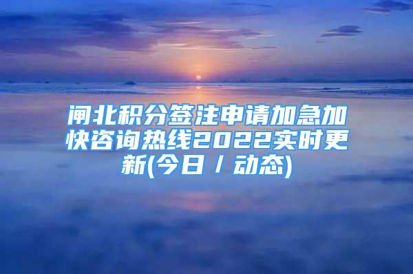 閘北積分簽注申請(qǐng)加急加快咨詢熱線2022實(shí)時(shí)更新(今日／動(dòng)態(tài))