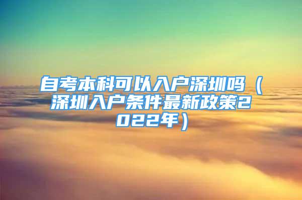 自考本科可以入戶深圳嗎（深圳入戶條件最新政策2022年）