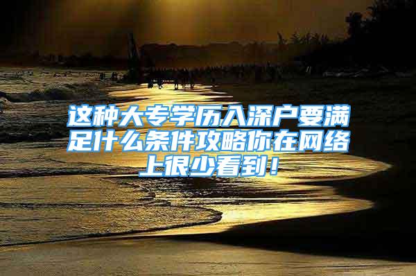 這種大專學(xué)歷入深戶要滿足什么條件攻略你在網(wǎng)絡(luò)上很少看到！