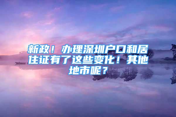 新政！辦理深圳戶口和居住證有了這些變化！其他地市呢？