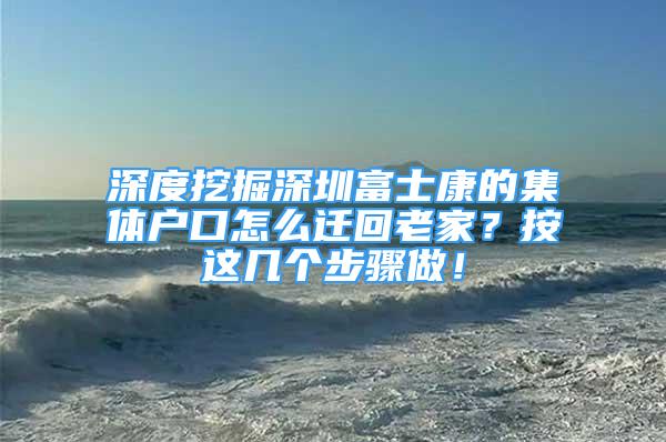 深度挖掘深圳富士康的集體戶口怎么遷回老家？按這幾個步驟做！