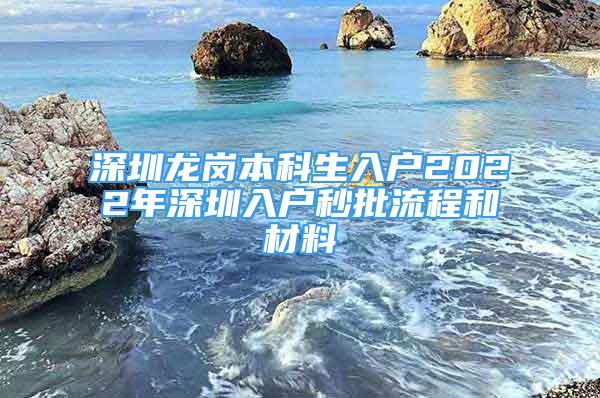 深圳龍崗本科生入戶2022年深圳入戶秒批流程和材料