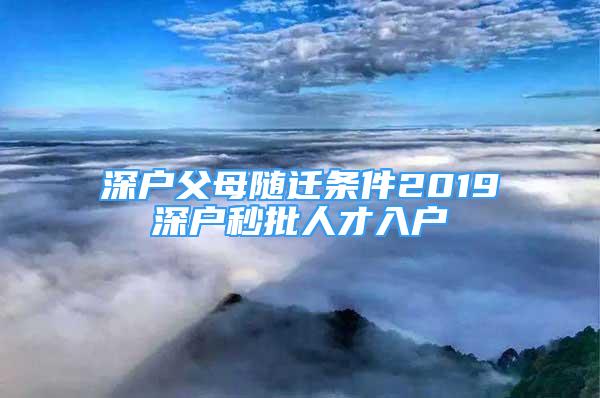 深戶父母隨遷條件2019深戶秒批人才入戶