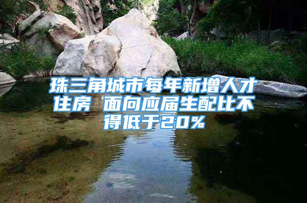 珠三角城市每年新增人才住房 面向應(yīng)屆生配比不得低于20%